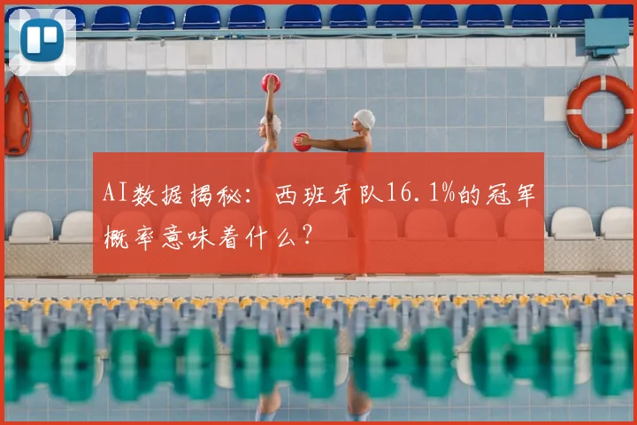 AI数据揭秘：西班牙队16.1%的冠军概率意味着什么？