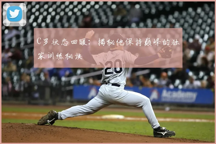 C罗状态回暖：揭秘他保持巅峰的独家训练秘诀