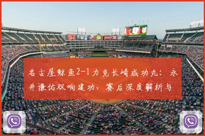 名古屋鲸鱼2-1力克长崎成功丸：永井谦佑双响建功，赛后深度解析与集锦