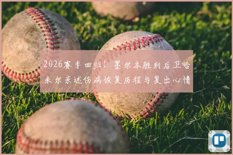 2026赛季回归！墨尔本胜利后卫哈米尔亲述伤病恢复历程与复出心情，分享重返赛场的训练细节