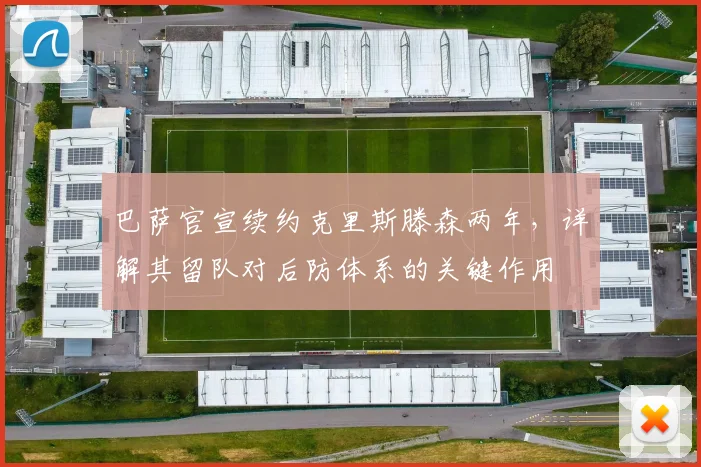 巴萨官宣续约克里斯滕森两年,详解其留队对后防体系的关键作用