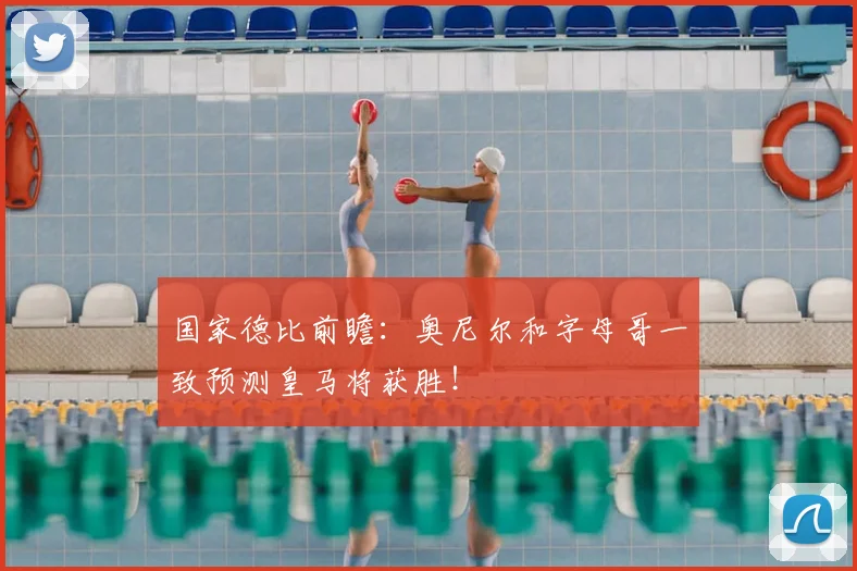 国家德比前瞻：奥尼尔和字母哥一致预测皇马将获胜！