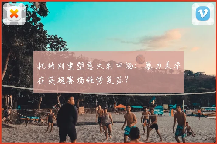 托纳利重塑意大利中场：暴力美学在英超赛场强势复苏？