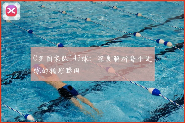 C罗国家队143球:深度解析每个进球的精彩瞬间