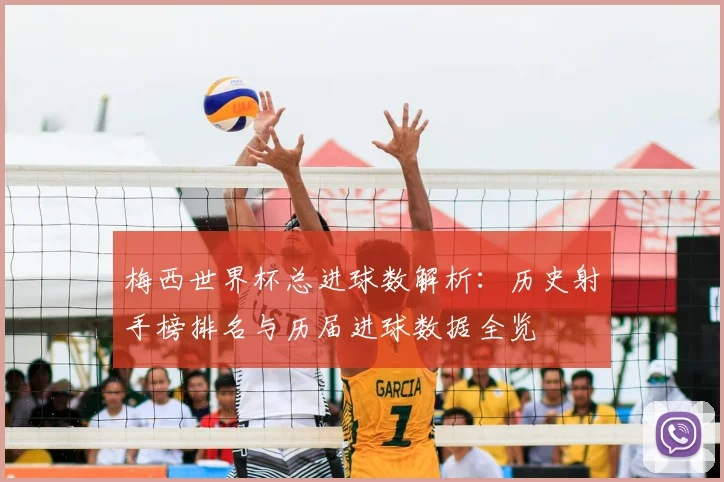 梅西世界杯总进球数解析：历史射手榜排名与历届进球数据全览