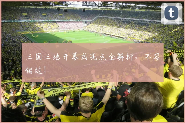 三国三地开幕式亮点全解析，不容错过！