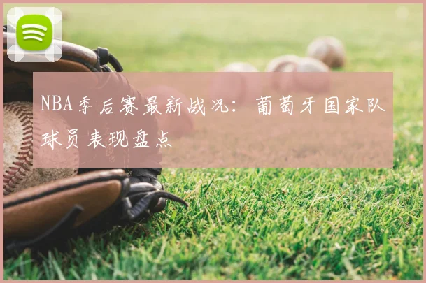 NBA季后赛最新战况：葡萄牙国家队球员表现盘点