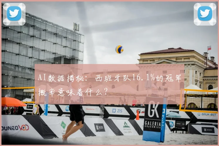 AI数据揭秘：西班牙队16.1%的冠军概率意味着什么？