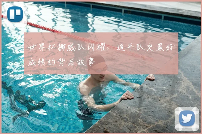 世界杯挪威队闪耀，追平队史最好成绩的背后故事